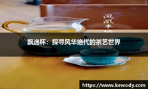 飘逸杯：探寻风华绝代的茶艺世界